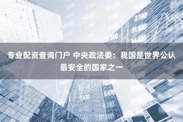 专业配资查询门户 中央政法委：我国是世界公认最安全的国家之一