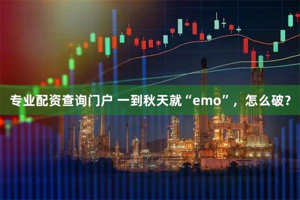 专业配资查询门户 一到秋天就“emo”，怎么破？