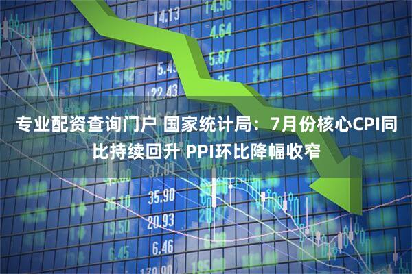 专业配资查询门户 国家统计局：7月份核心CPI同比持续回升 PPI环比降幅收窄