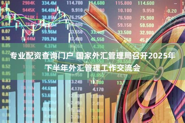 专业配资查询门户 国家外汇管理局召开2025年下半年外汇管理工作交流会
