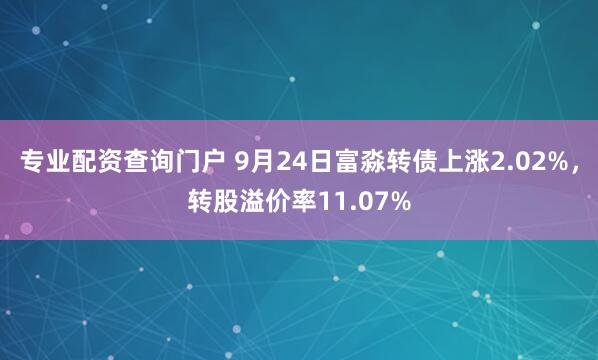 专业配资查询门户 9月24日富淼转债上涨2.02%，转股溢价率11.07%