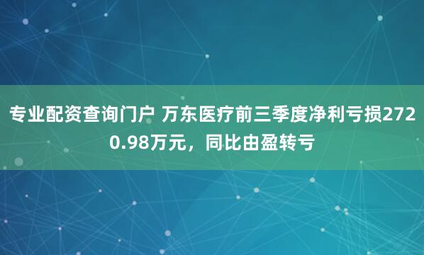 专业配资查询门户 万东医疗前三季度净利亏损2720.98万元，同比由盈转亏
