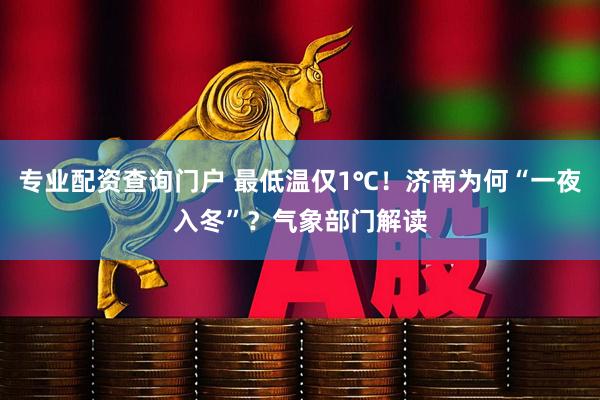 专业配资查询门户 最低温仅1℃！济南为何“一夜入冬”？气象部门解读