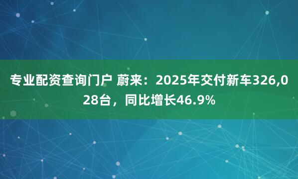 专业配资查询门户 蔚来：2025年交付新车326,028台，同比增长46.9%