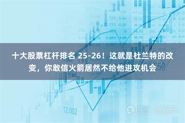 十大股票杠杆排名 25-26！这就是杜兰特的改变，你敢信火箭居然不给他进攻机会