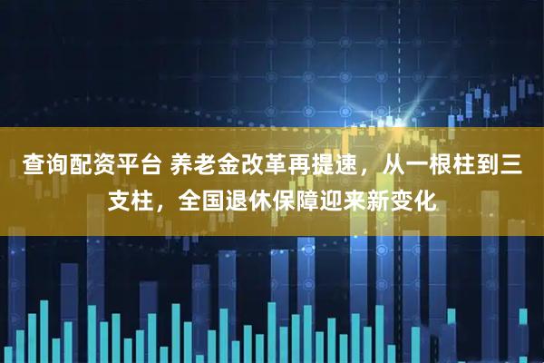 查询配资平台 养老金改革再提速，从一根柱到三支柱，全国退休保障迎来新变化