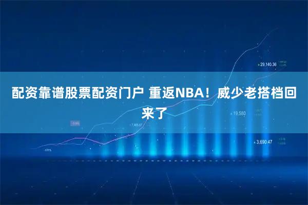 配资靠谱股票配资门户 重返NBA！威少老搭档回来了