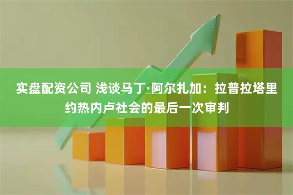 实盘配资公司 浅谈马丁·阿尔扎加:拉普拉塔里约热内卢社会的最后一次审判