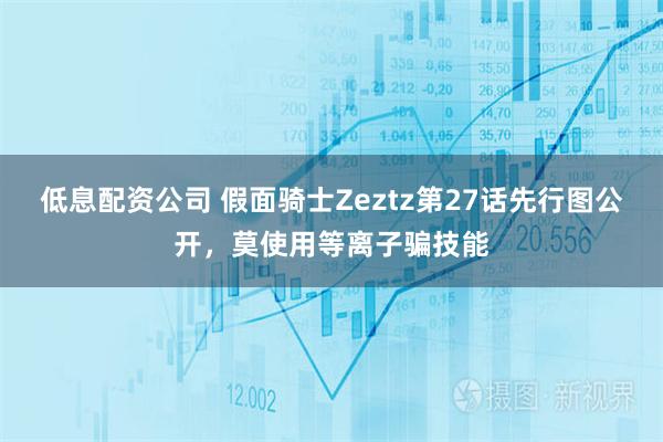 低息配资公司 假面骑士Zeztz第27话先行图公开，莫使用等离子骗技能