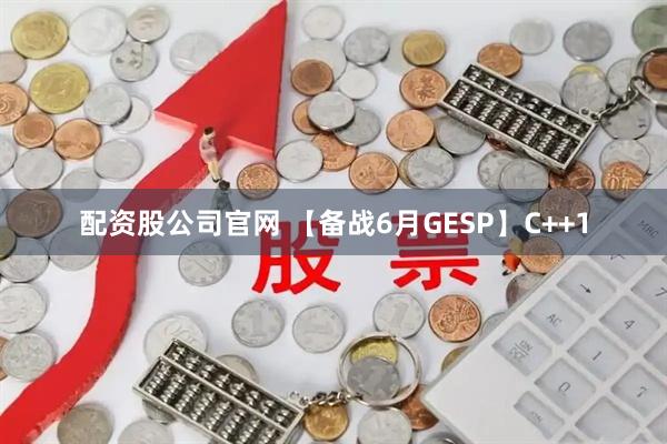 配资股公司官网 【备战6月GESP】C++1