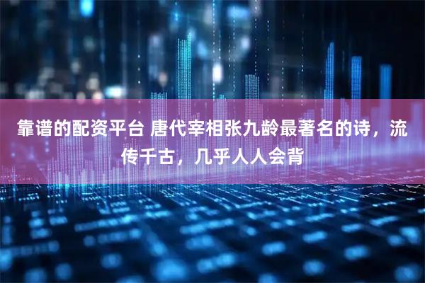 靠谱的配资平台 唐代宰相张九龄最著名的诗，流传千古，几乎人人会背